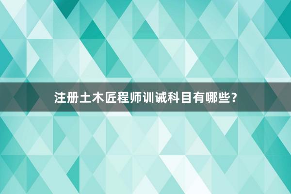 注册土木匠程师训诫科目有哪些？
