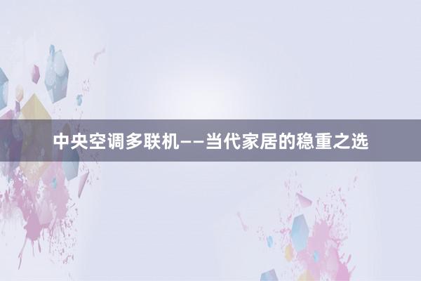 中央空调多联机——当代家居的稳重之选