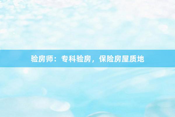 验房师：专科验房，保险房屋质地